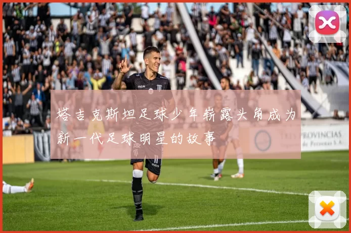 塔吉克斯坦足球少年崭露头角成为新一代足球明星的故事