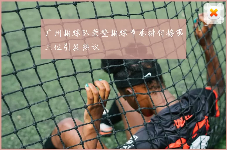 广州排球队荣登排球节奏排行榜第三位引发热议