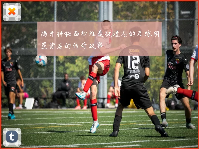 揭开神秘面纱谁是被遗忘的足球明星背后的传奇故事