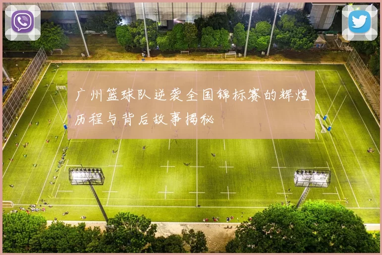 广州篮球队逆袭全国锦标赛的辉煌历程与背后故事揭秘