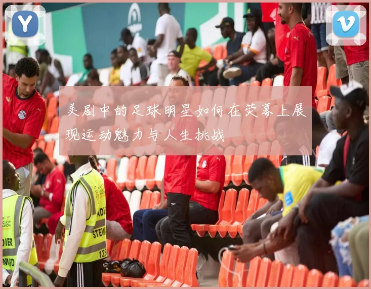 美剧中的足球明星如何在荧幕上展现运动魅力与人生挑战