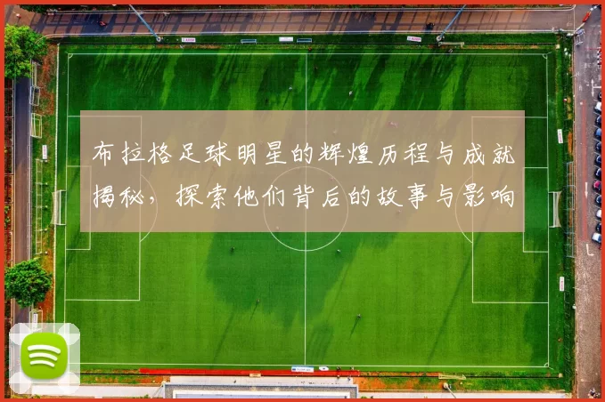 布拉格足球明星的辉煌历程与成就揭秘，探索他们背后的故事与影响