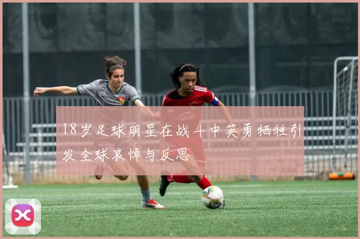 18岁足球明星在战斗中英勇牺牲引发全球哀悼与反思