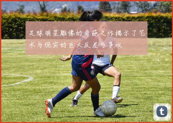 足球明星雕像的奇葩之作揭示了艺术与现实的巨大反差与争议