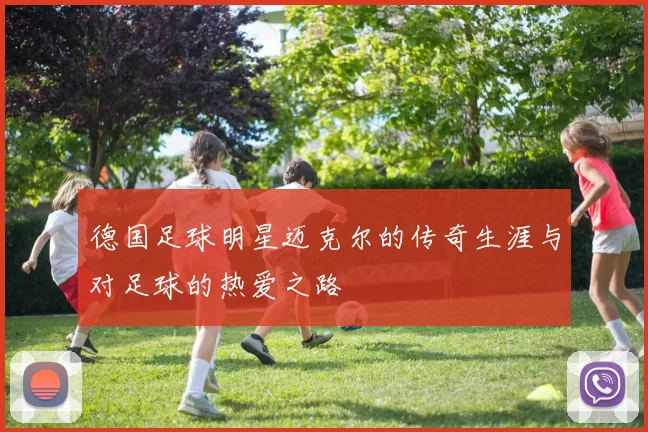 德国足球明星迈克尔的传奇生涯与对足球的热爱之路