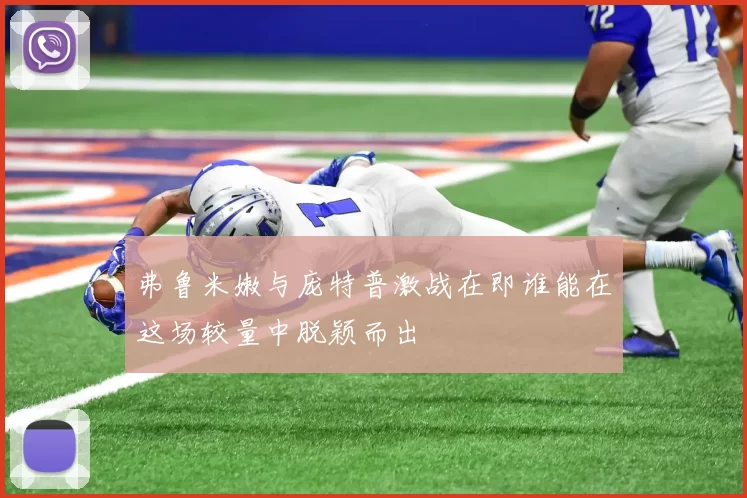 弗鲁米嫩与庞特普激战在即谁能在这场较量中脱颖而出