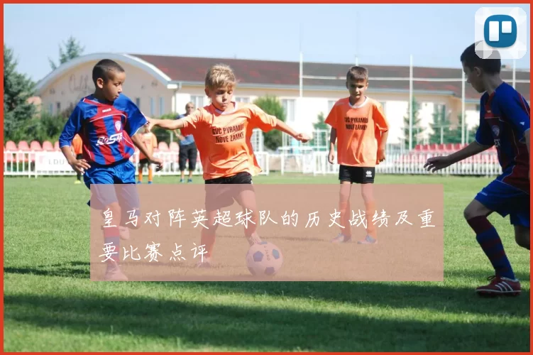 皇马对阵英超球队的历史战绩及重要比赛点评