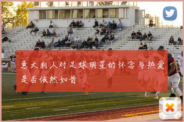意大利人对足球明星的怀念与热爱是否依然如昔