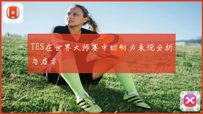 TES在世界大师赛中的耐力表现分析与启示