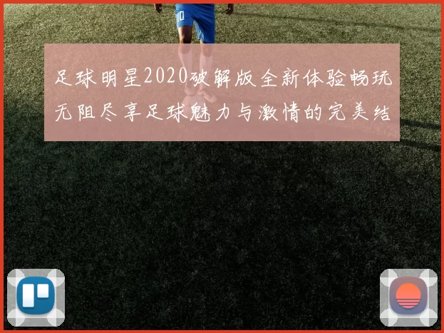 足球明星2020破解版全新体验畅玩无阻尽享足球魅力与激情的完美结合