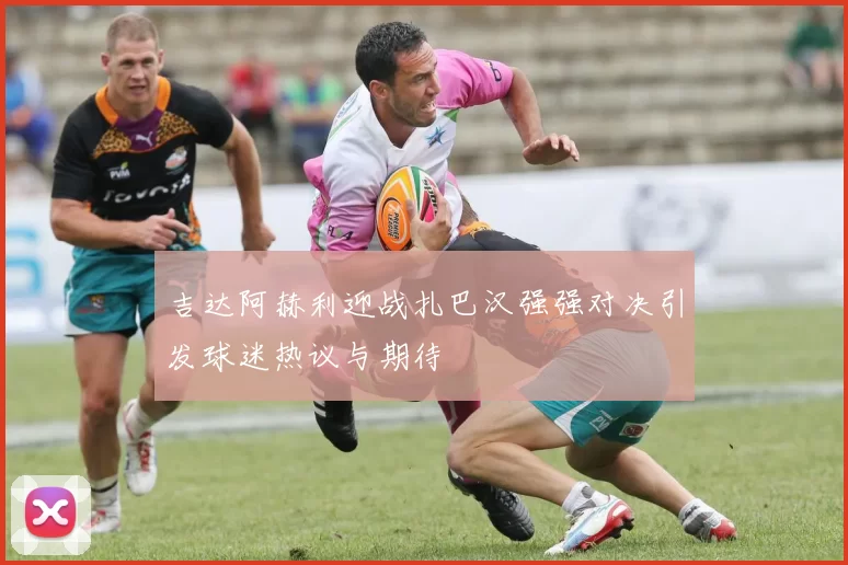 吉达阿赫利迎战扎巴汉强强对决引发球迷热议与期待