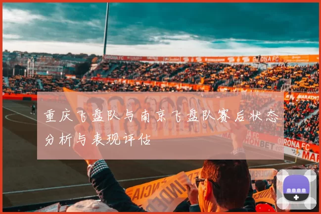 重庆飞盘队与南京飞盘队赛后状态分析与表现评估