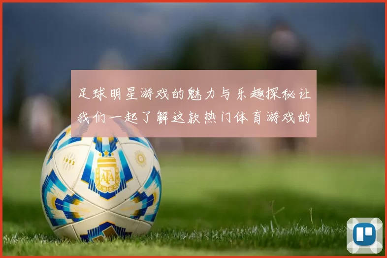 足球明星游戏的魅力与乐趣探秘让我们一起了解这款热门体育游戏的精彩之处