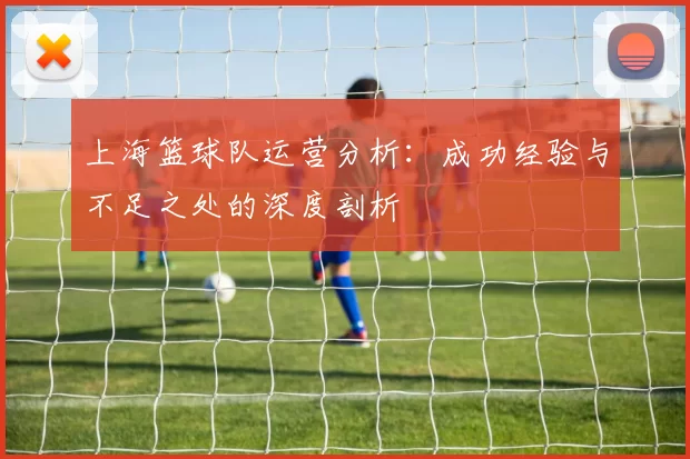 上海篮球队运营分析：成功经验与不足之处的深度剖析