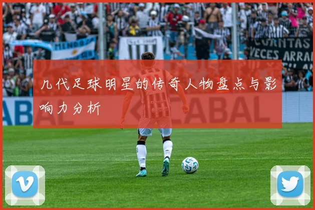 几代足球明星的传奇人物盘点与影响力分析