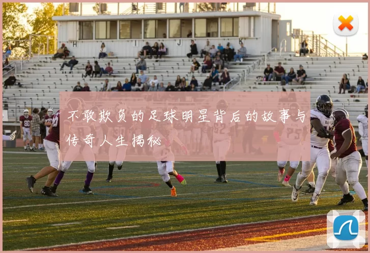不敢欺负的足球明星背后的故事与传奇人生揭秘