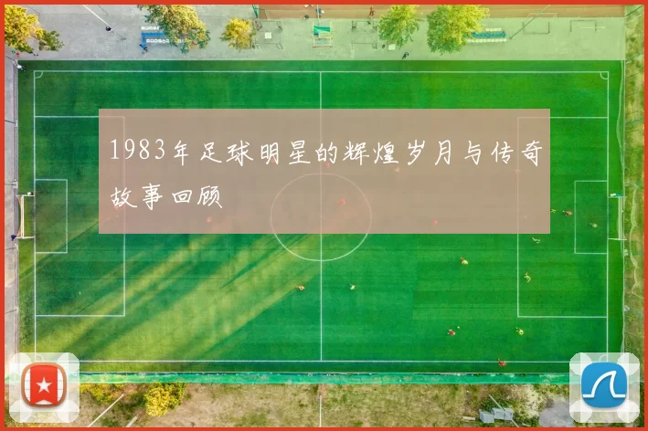 1983年足球明星的辉煌岁月与传奇故事回顾