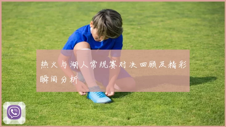 热火与湖人常规赛对决回顾及精彩瞬间分析