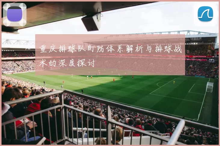 重庆排球队盯防体系解析与排球战术的深度探讨