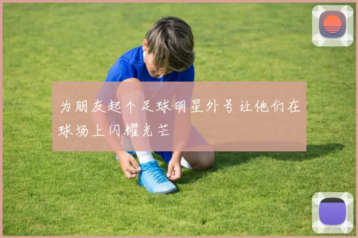 为朋友起个足球明星外号让他们在球场上闪耀光芒