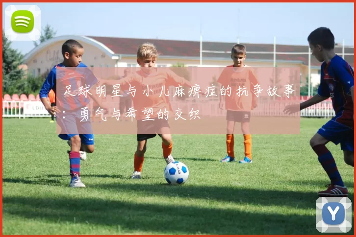 足球明星与小儿麻痹症的抗争故事：勇气与希望的交织