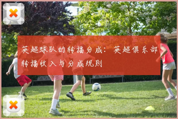 英超球队的转播分成：英超俱乐部转播收入与分成规则