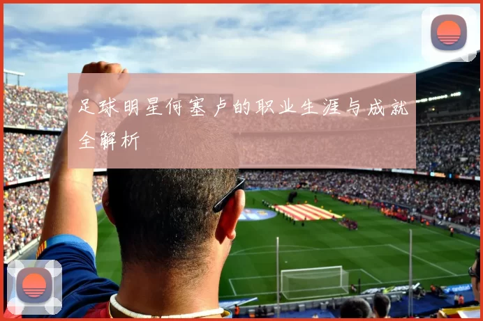 足球明星何塞卢的职业生涯与成就全解析