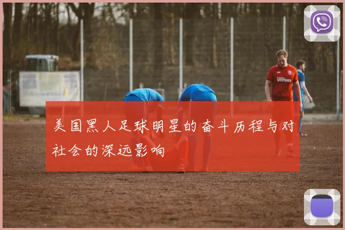 美国黑人足球明星的奋斗历程与对社会的深远影响