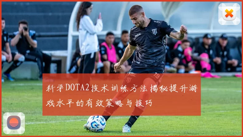 科学DOTA2技术训练方法揭秘提升游戏水平的有效策略与技巧