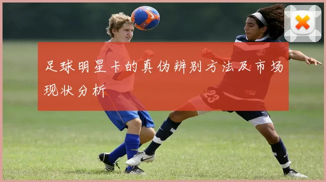 足球明星卡的真伪辨别方法及市场现状分析