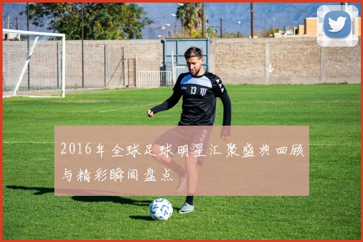 2016年全球足球明星汇聚盛典回顾与精彩瞬间盘点