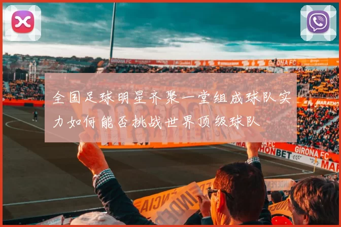 全国足球明星齐聚一堂组成球队实力如何能否挑战世界顶级球队