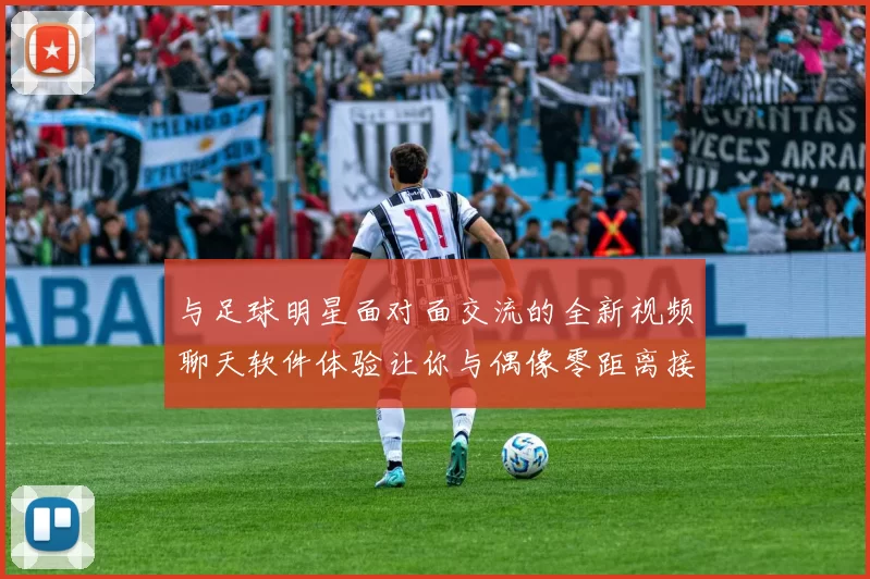 与足球明星面对面交流的全新视频聊天软件体验让你与偶像零距离接触