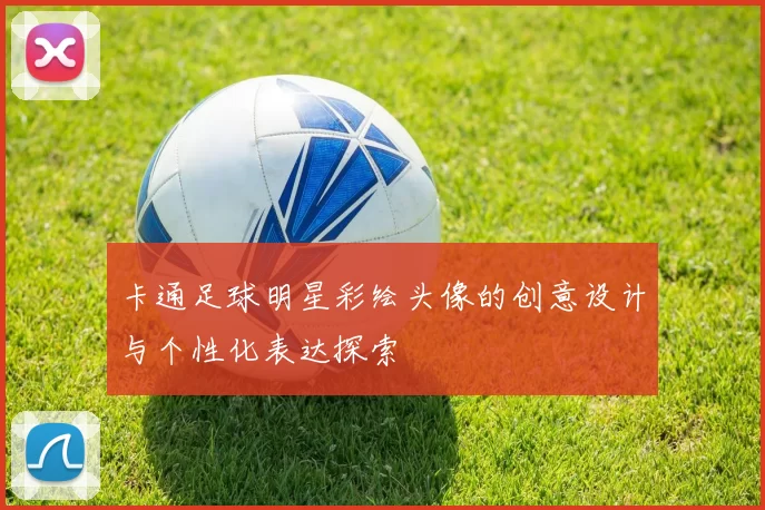 卡通足球明星彩绘头像的创意设计与个性化表达探索