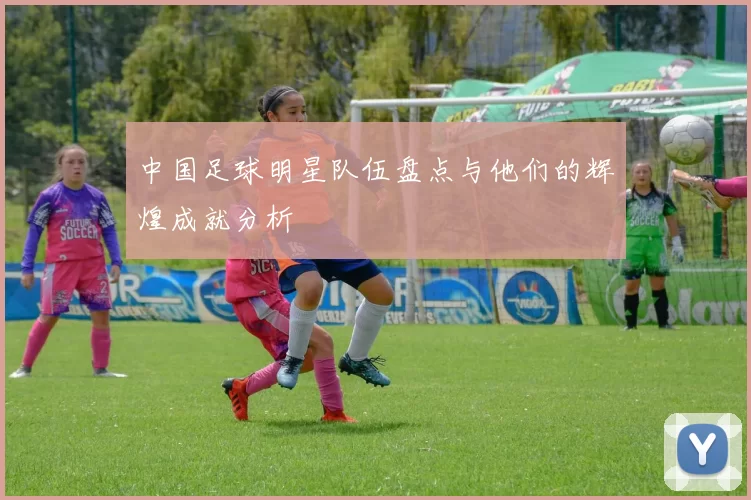 中国足球明星队伍盘点与他们的辉煌成就分析
