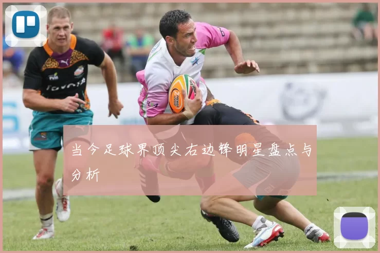 当今足球界顶尖右边锋明星盘点与分析