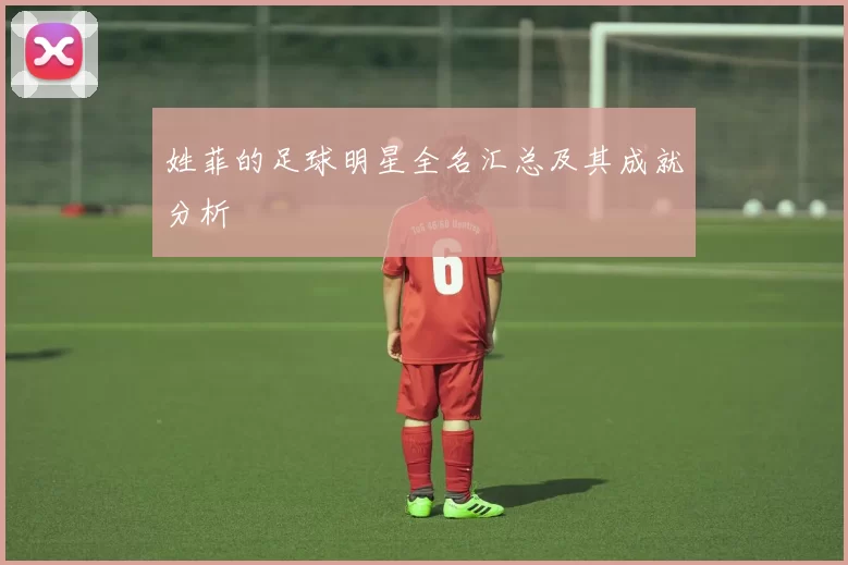 姓菲的足球明星全名汇总及其成就分析