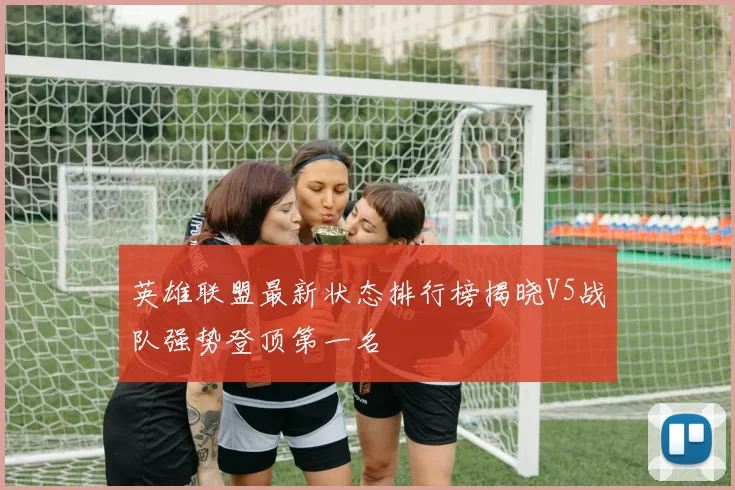 英雄联盟最新状态排行榜揭晓V5战队强势登顶第一名