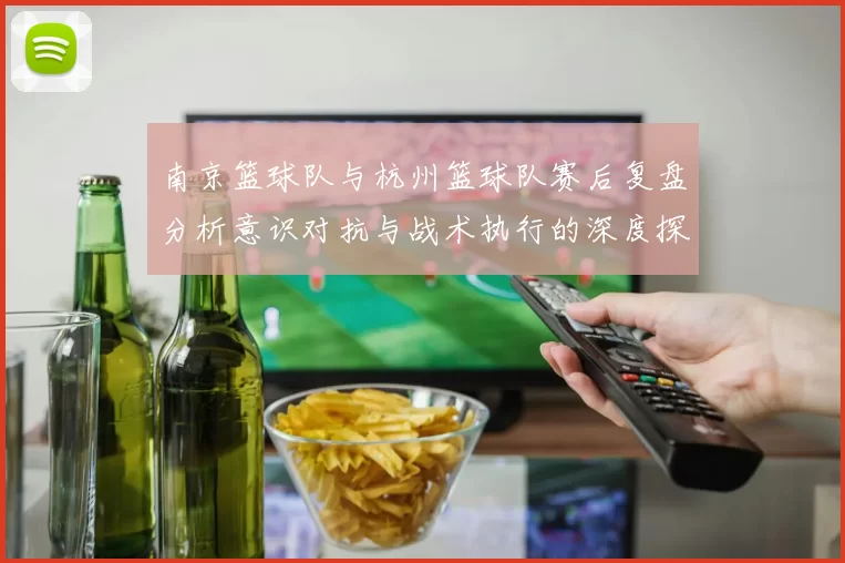 南京篮球队与杭州篮球队赛后复盘分析意识对抗与战术执行的深度探讨
