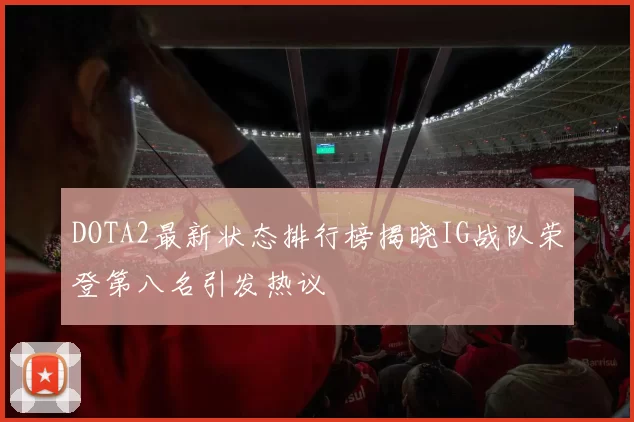 DOTA2最新状态排行榜揭晓IG战队荣登第八名引发热议