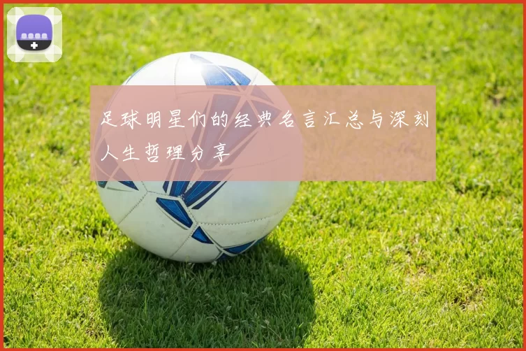 足球明星们的经典名言汇总与深刻人生哲理分享
