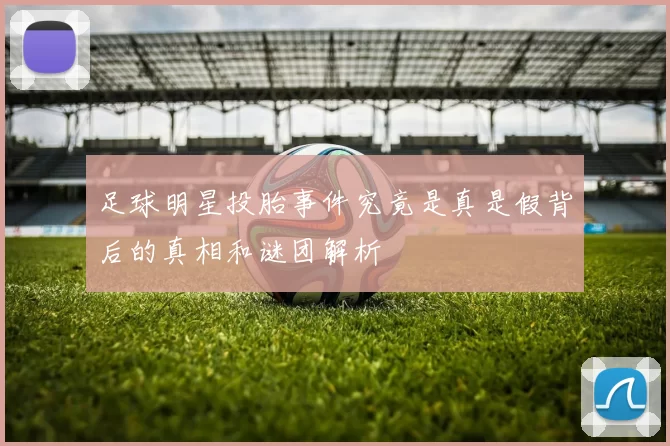 足球明星投胎事件究竟是真是假背后的真相和谜团解析