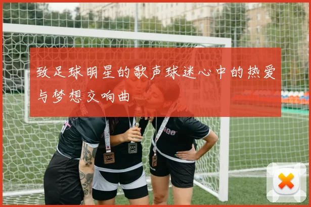 致足球明星的歌声球迷心中的热爱与梦想交响曲