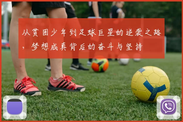 从贫困少年到足球巨星的逆袭之路，梦想成真背后的奋斗与坚持