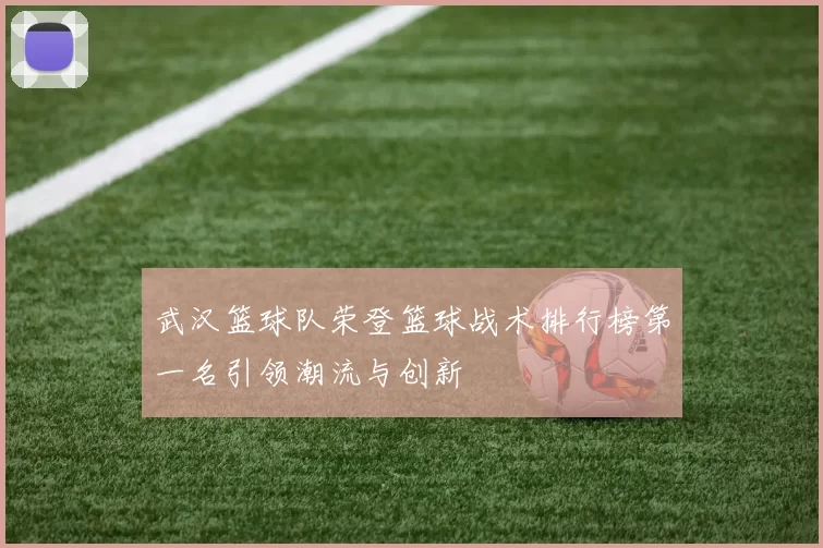武汉篮球队荣登篮球战术排行榜第一名引领潮流与创新