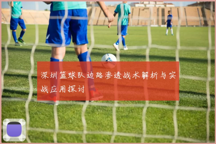 深圳篮球队边路渗透战术解析与实战应用探讨