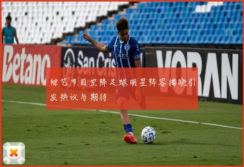 综艺节目空降足球明星阵容揭晓引发热议与期待