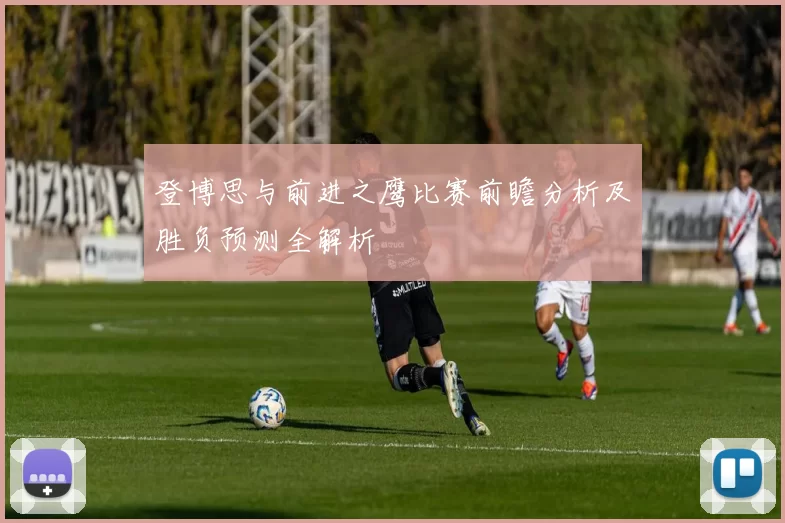 登博思与前进之鹰比赛前瞻分析及胜负预测全解析