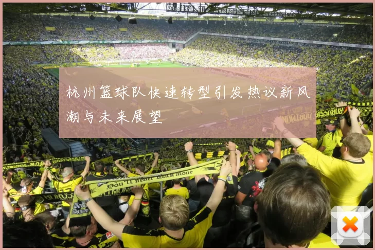 杭州篮球队快速转型引发热议新风潮与未来展望