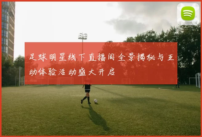 足球明星线下直播间全景揭秘与互动体验活动盛大开启